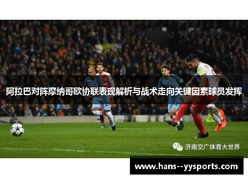 阿拉巴对阵摩纳哥欧协联表现解析与战术走向关键因素球员发挥