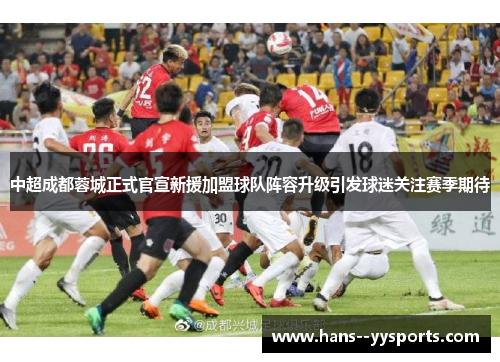 中超成都蓉城正式官宣新援加盟球队阵容升级引发球迷关注赛季期待