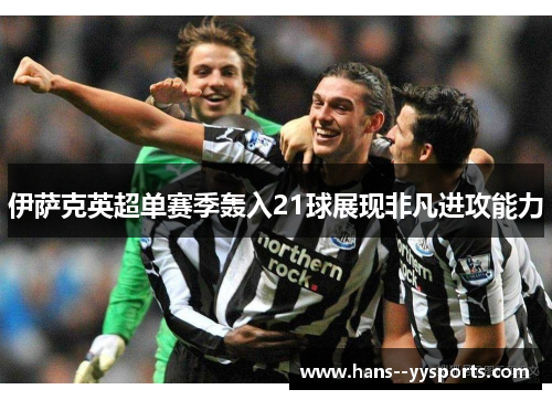 伊萨克英超单赛季轰入21球展现非凡进攻能力 伊萨克英超单赛季轰入21球展现非凡进攻能力