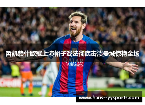 哲凯赖什欧冠上演帽子戏法彻底击溃曼城惊艳全场