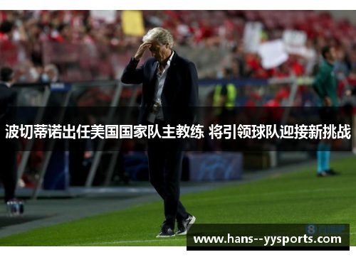 波切蒂诺出任美国国家队主教练 将引领球队迎接新挑战