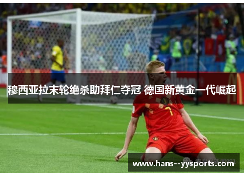 穆西亚拉末轮绝杀助拜仁夺冠 德国新黄金一代崛起