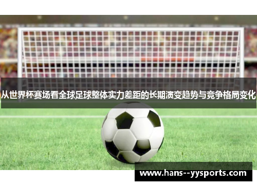 从世界杯赛场看全球足球整体实力差距的长期演变趋势与竞争格局变化