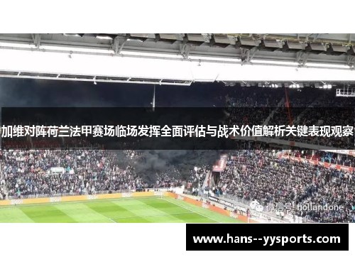 加维对阵荷兰法甲赛场临场发挥全面评估与战术价值解析关键表现观察