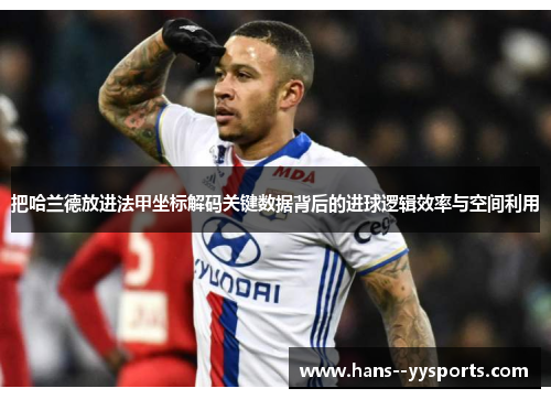 把哈兰德放进法甲坐标解码关键数据背后的进球逻辑效率与空间利用