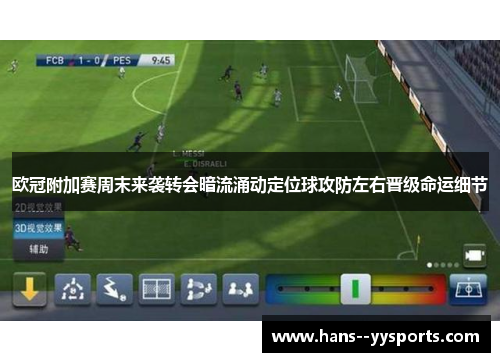 欧冠附加赛周末来袭转会暗流涌动定位球攻防左右晋级命运细节 欧冠附加赛周末来袭转会暗流涌动定位球攻防左右晋级命运细节