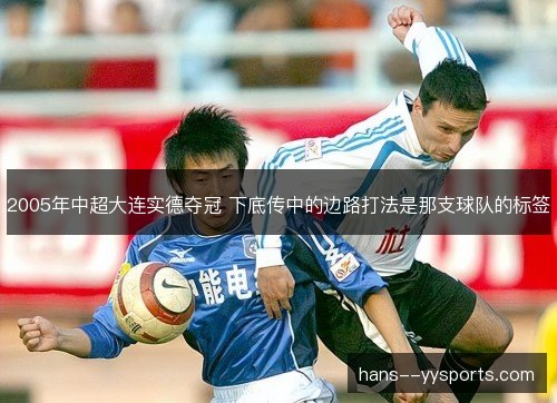 2005年中超大连实德夺冠 下底传中的边路打法是那支球队的标签